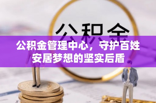赤坎公积金管理中心，守护百姓安居梦想的坚实后盾