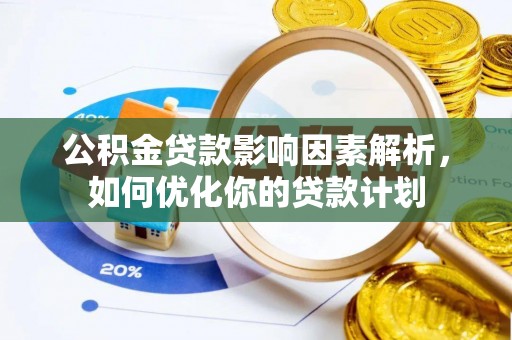 赤坎公积金贷款影响因素解析，如何优化你的贷款计划