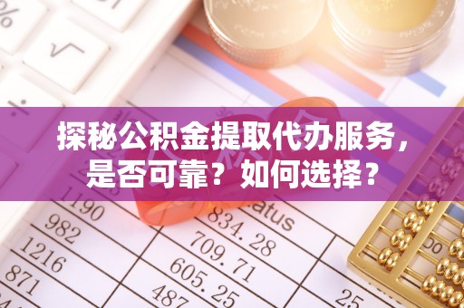 赤坎探秘公积金提取代办服务，是否可靠？如何选择？