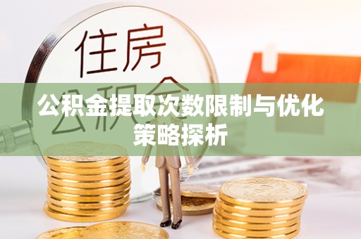 赤坎公积金提取次数限制与优化策略探析