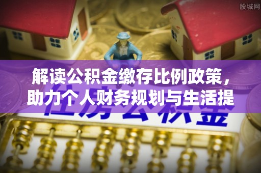 赤坎解读公积金缴存比例政策，助力个人财务规划与生活提升