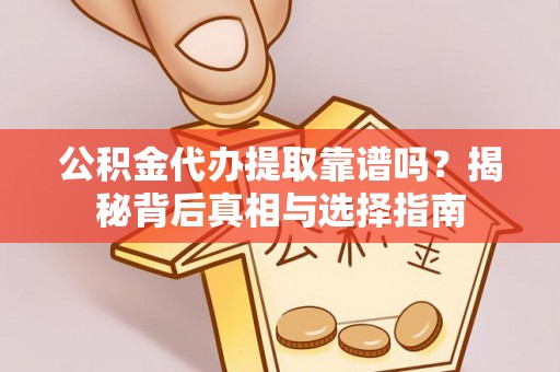 赤坎公积金代办提取靠谱吗？揭秘背后真相与选择指南