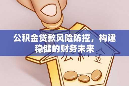 赤坎公积金贷款风险防控，构建稳健的财务未来