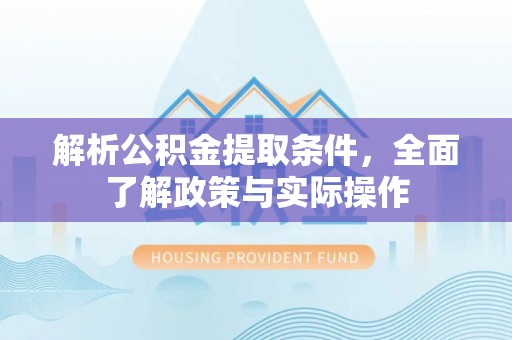 赤坎解析公积金提取条件，全面了解政策与实际操作