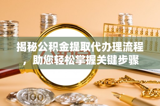 赤坎揭秘公积金提取代办理流程，助您轻松掌握关键步骤
