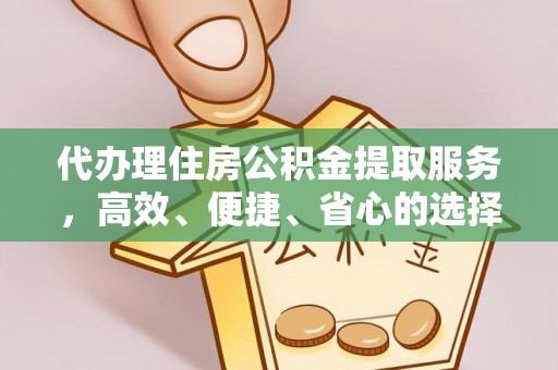 赤坎代办理住房公积金提取服务，高效、便捷、省心的选择