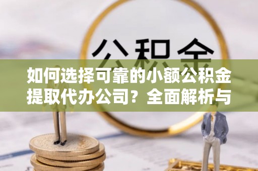 赤坎如何选择可靠的小额公积金提取代办公司？全面解析与实用指南