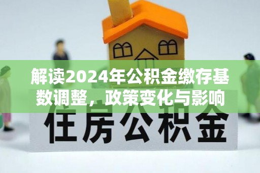 赤坎解读2024年公积金缴存基数调整，政策变化与影响