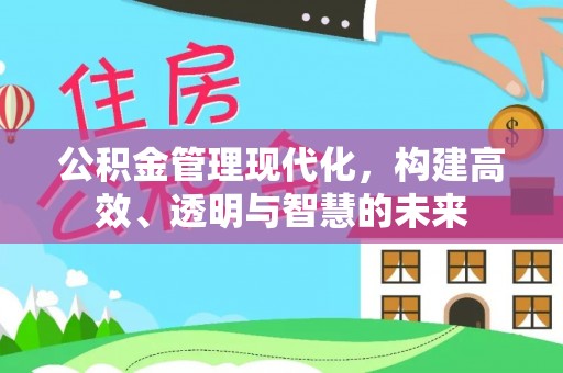 赤坎公积金管理现代化，构建高效、透明与智慧的未来