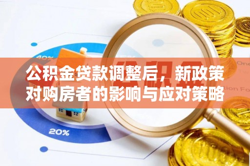 赤坎公积金贷款调整后，新政策对购房者的影响与应对策略