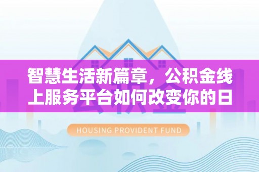 赤坎智慧生活新篇章，公积金线上服务平台如何改变你的日常