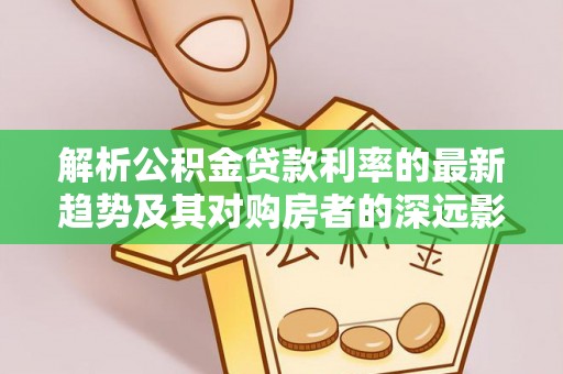 赤坎解析公积金贷款利率的最新趋势及其对购房者的深远影响
