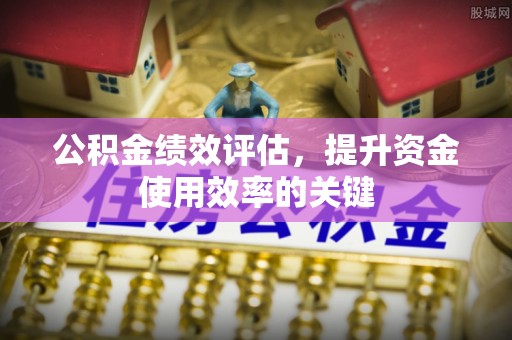 赤坎公积金绩效评估，提升资金使用效率的关键