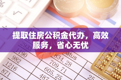 赤坎提取住房公积金代办，高效服务，省心无忧