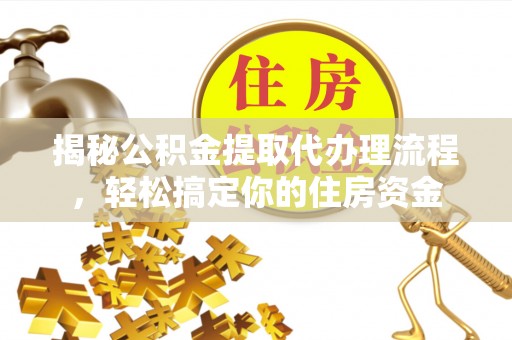 赤坎揭秘公积金提取代办理流程，轻松搞定你的住房资金