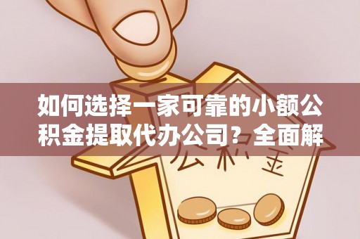 赤坎如何选择一家可靠的小额公积金提取代办公司？全面解析与指南