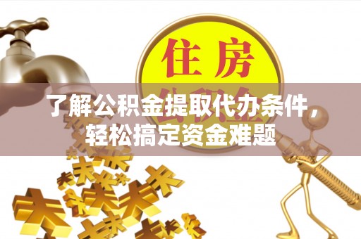 赤坎了解公积金提取代办条件，轻松搞定资金难题