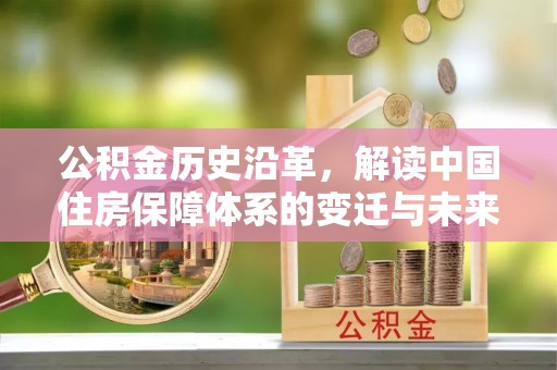 赤坎公积金历史沿革，解读中国住房保障体系的变迁与未来