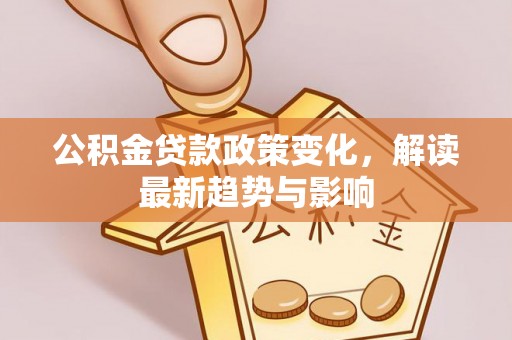 赤坎公积金贷款政策变化，解读最新趋势与影响