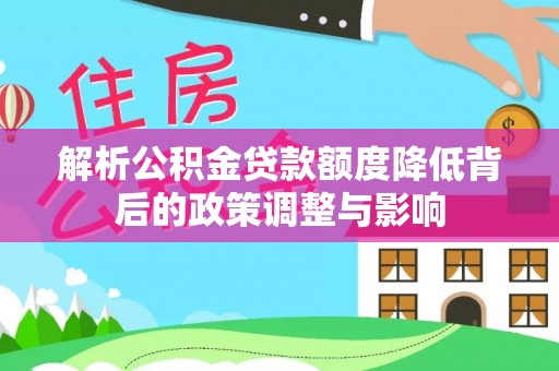 赤坎解析公积金贷款额度降低背后的政策调整与影响