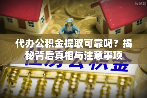 赤坎代办公积金提取可靠吗？揭秘背后真相与注意事项