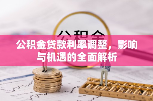 赤坎公积金贷款利率调整，影响与机遇的全面解析