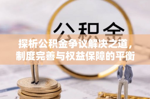 赤坎探析公积金争议解决之道，制度完善与权益保障的平衡点