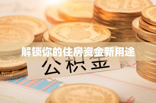 赤坎解锁你的住房资金新用途