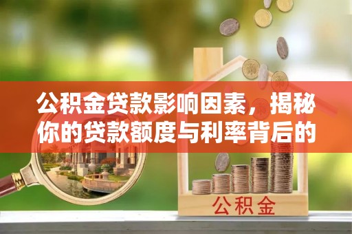 赤坎公积金贷款影响因素，揭秘你的贷款额度与利率背后的秘密
