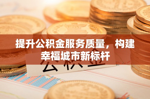 赤坎提升公积金服务质量，构建幸福城市新标杆