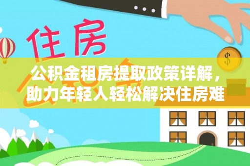 赤坎公积金租房提取政策详解，助力年轻人轻松解决住房难题