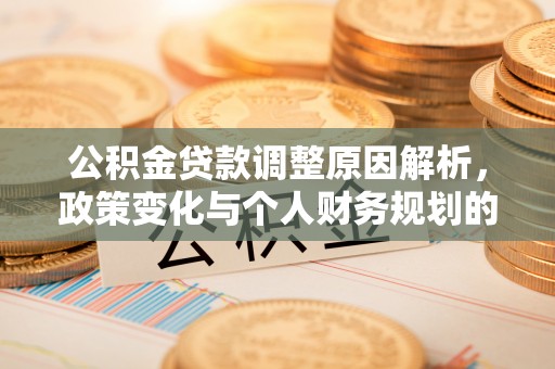 赤坎公积金贷款调整原因解析，政策变化与个人财务规划的影响