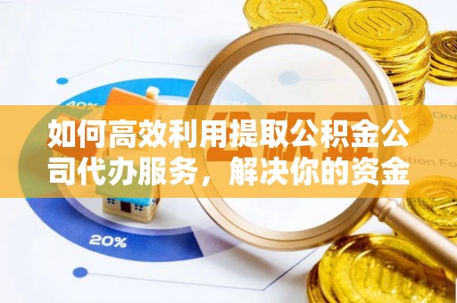赤坎如何高效利用提取公积金公司代办服务，解决你的资金难题