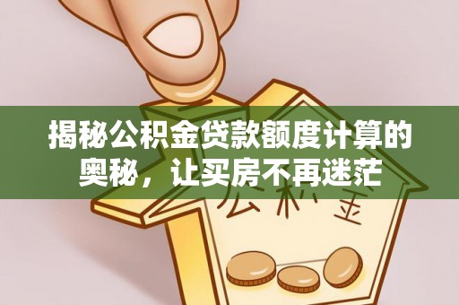 赤坎揭秘公积金贷款额度计算的奥秘，让买房不再迷茫