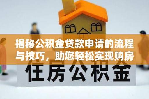 赤坎揭秘公积金贷款申请的流程与技巧，助您轻松实现购房梦