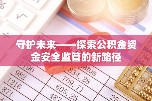 赤坎守护未来——探索公积金资金安全监管的新路径