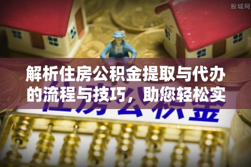 赤坎解析住房公积金提取与代办的流程与技巧，助您轻松实现资金流动