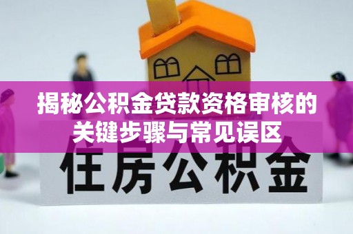 赤坎揭秘公积金贷款资格审核的关键步骤与常见误区