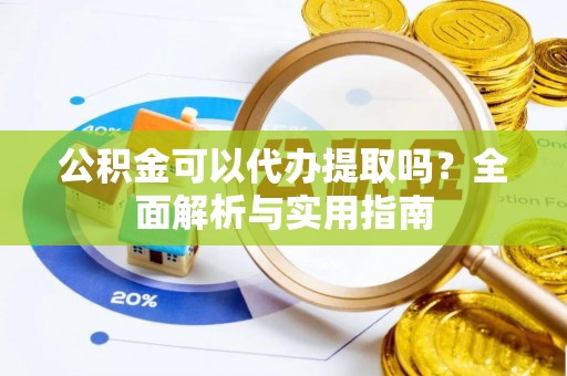 赤坎公积金可以代办提取吗？全面解析与实用指南