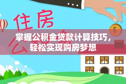 赤坎掌握公积金贷款计算技巧，轻松实现购房梦想