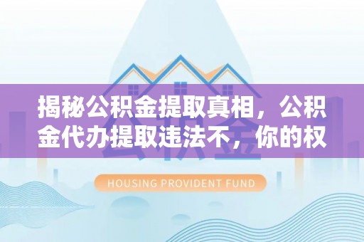 赤坎揭秘公积金提取真相，公积金代办提取违法不，你的权益如何保障？