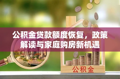 赤坎公积金贷款额度恢复，政策解读与家庭购房新机遇
