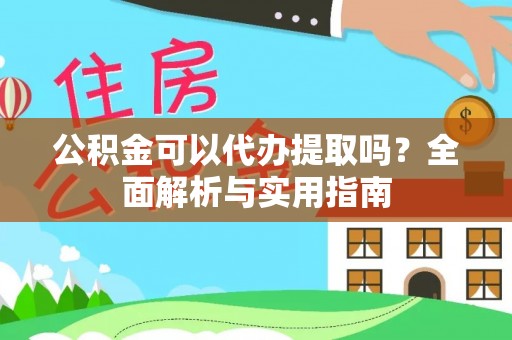 赤坎公积金可以代办提取吗？全面解析与实用指南