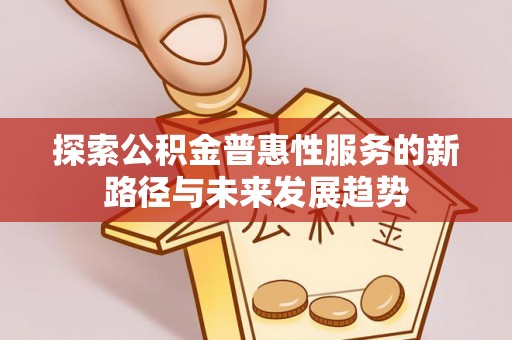 赤坎探索公积金普惠性服务的新路径与未来发展趋势
