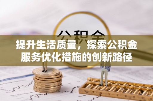 赤坎提升生活质量，探索公积金服务优化措施的创新路径