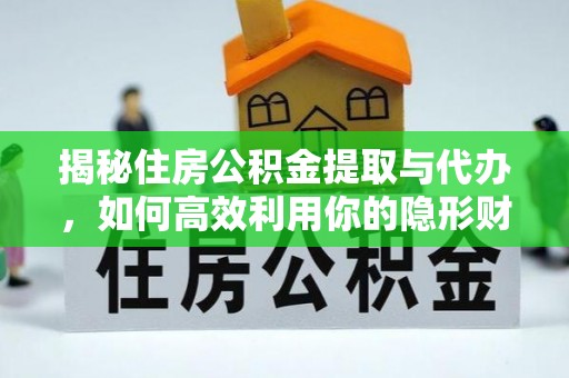 赤坎揭秘住房公积金提取与代办，如何高效利用你的隐形财富？