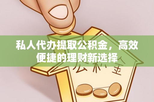 赤坎私人代办提取公积金，高效便捷的理财新选择