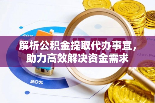 赤坎解析公积金提取代办事宜，助力高效解决资金需求
