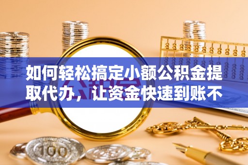 赤坎如何轻松搞定小额公积金提取代办，让资金快速到账不是梦