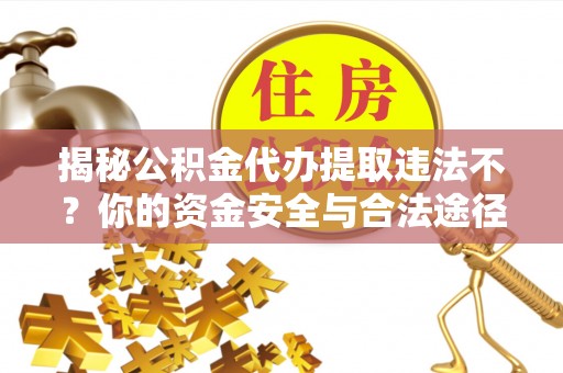 赤坎揭秘公积金代办提取违法不？你的资金安全与合法途径解析